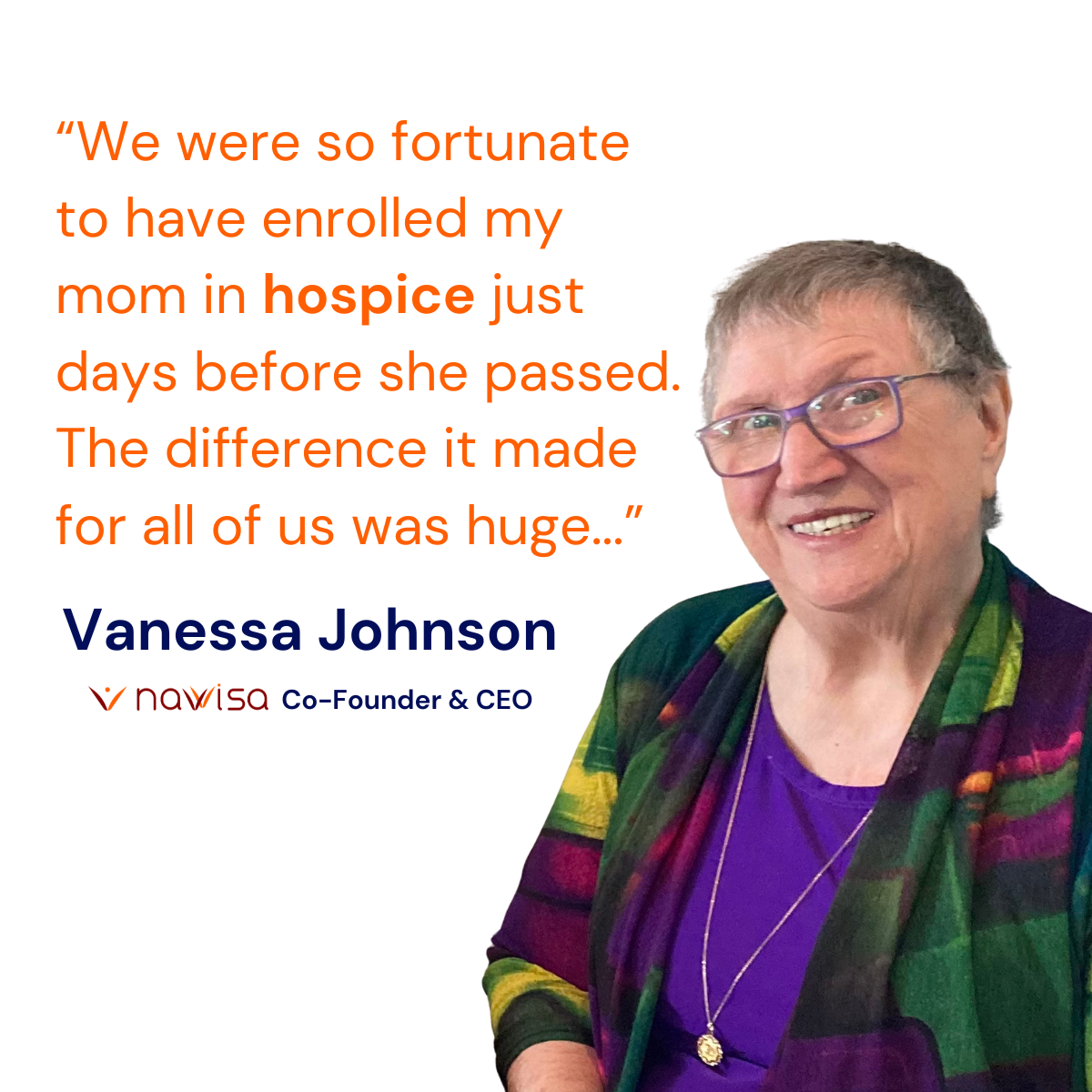An image of Navvisa CEO and Co-Founder, Vanessa Johnson's, mother with the quote: "We were so fortunate to have enrolled my mother in hospice just days before she passed. The difference it made was huge..."